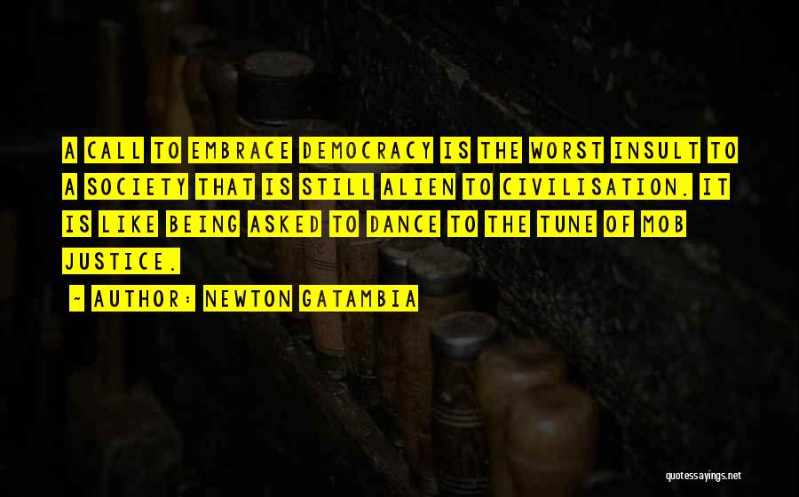 Newton Gatambia Quotes: A Call To Embrace Democracy Is The Worst Insult To A Society That Is Still Alien To Civilisation. It Is