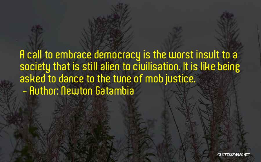 Newton Gatambia Quotes: A Call To Embrace Democracy Is The Worst Insult To A Society That Is Still Alien To Civilisation. It Is