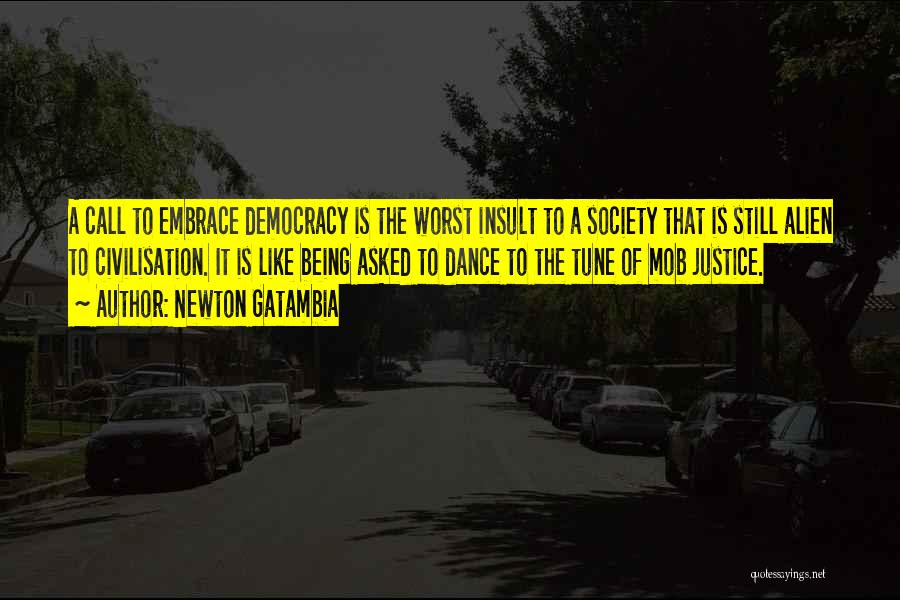 Newton Gatambia Quotes: A Call To Embrace Democracy Is The Worst Insult To A Society That Is Still Alien To Civilisation. It Is