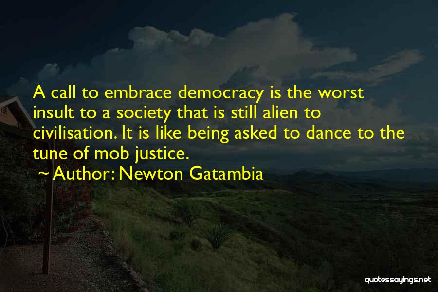 Newton Gatambia Quotes: A Call To Embrace Democracy Is The Worst Insult To A Society That Is Still Alien To Civilisation. It Is