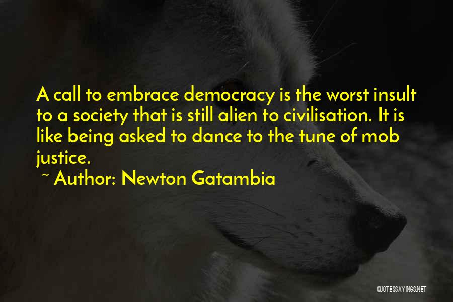 Newton Gatambia Quotes: A Call To Embrace Democracy Is The Worst Insult To A Society That Is Still Alien To Civilisation. It Is