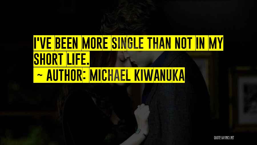 Michael Kiwanuka Quotes: I've Been More Single Than Not In My Short Life.
