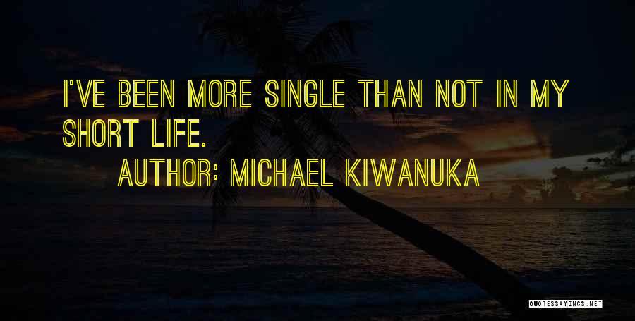 Michael Kiwanuka Quotes: I've Been More Single Than Not In My Short Life.