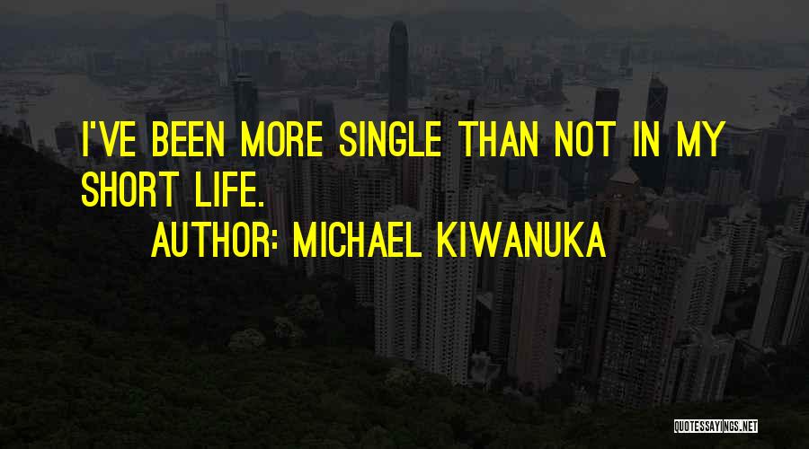 Michael Kiwanuka Quotes: I've Been More Single Than Not In My Short Life.