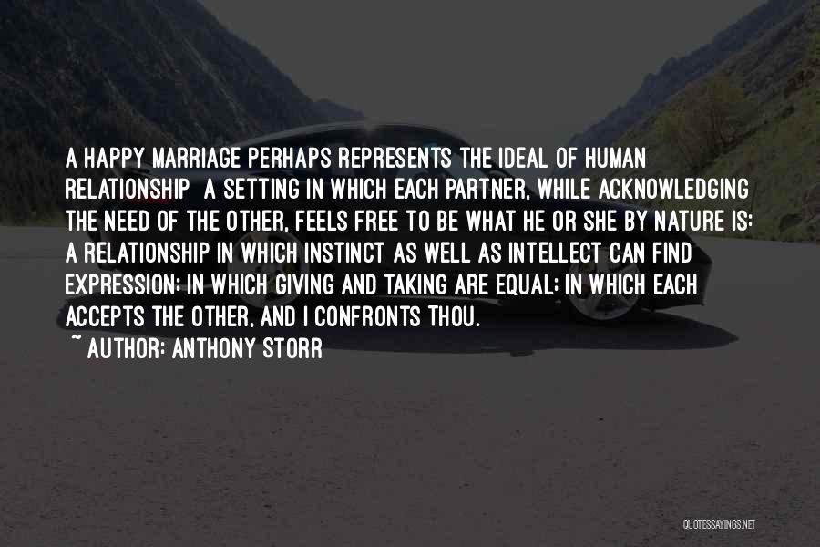 Anthony Storr Quotes: A Happy Marriage Perhaps Represents The Ideal Of Human Relationship A Setting In Which Each Partner, While Acknowledging The Need