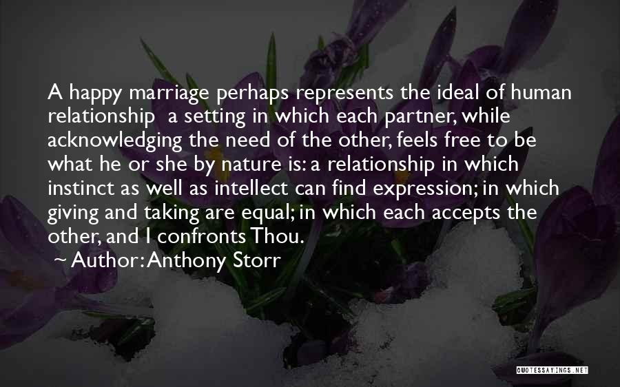 Anthony Storr Quotes: A Happy Marriage Perhaps Represents The Ideal Of Human Relationship A Setting In Which Each Partner, While Acknowledging The Need