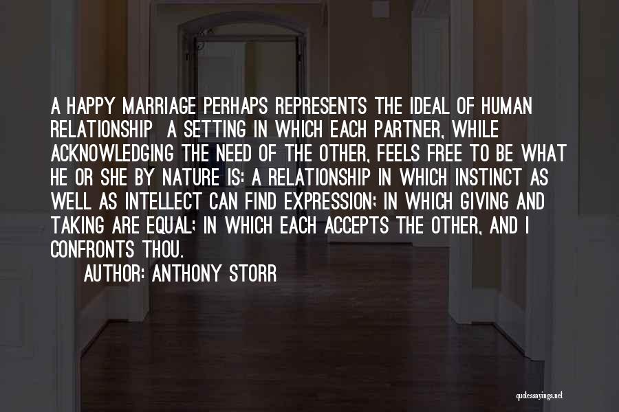 Anthony Storr Quotes: A Happy Marriage Perhaps Represents The Ideal Of Human Relationship A Setting In Which Each Partner, While Acknowledging The Need