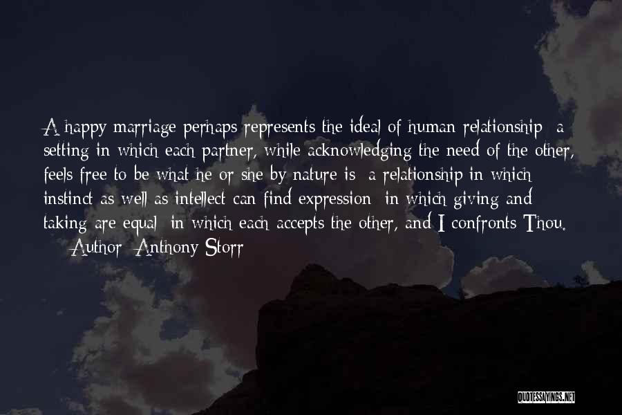 Anthony Storr Quotes: A Happy Marriage Perhaps Represents The Ideal Of Human Relationship A Setting In Which Each Partner, While Acknowledging The Need