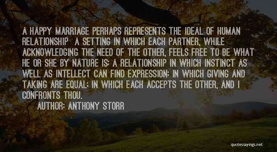 Anthony Storr Quotes: A Happy Marriage Perhaps Represents The Ideal Of Human Relationship A Setting In Which Each Partner, While Acknowledging The Need