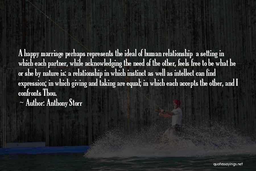 Anthony Storr Quotes: A Happy Marriage Perhaps Represents The Ideal Of Human Relationship A Setting In Which Each Partner, While Acknowledging The Need