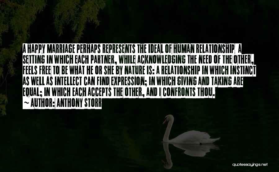 Anthony Storr Quotes: A Happy Marriage Perhaps Represents The Ideal Of Human Relationship A Setting In Which Each Partner, While Acknowledging The Need