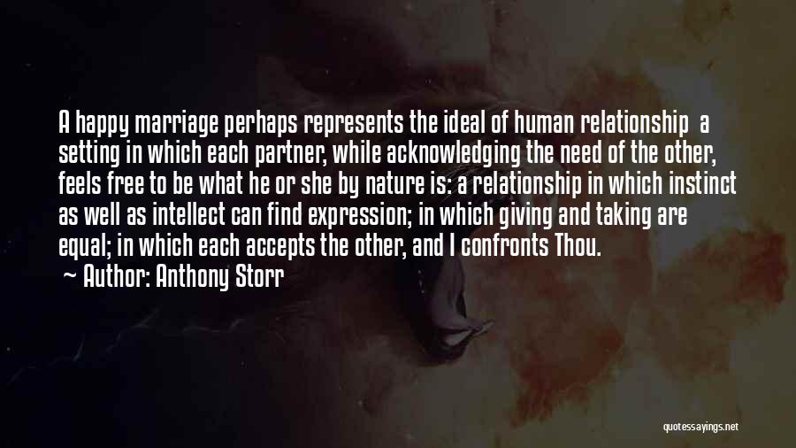 Anthony Storr Quotes: A Happy Marriage Perhaps Represents The Ideal Of Human Relationship A Setting In Which Each Partner, While Acknowledging The Need