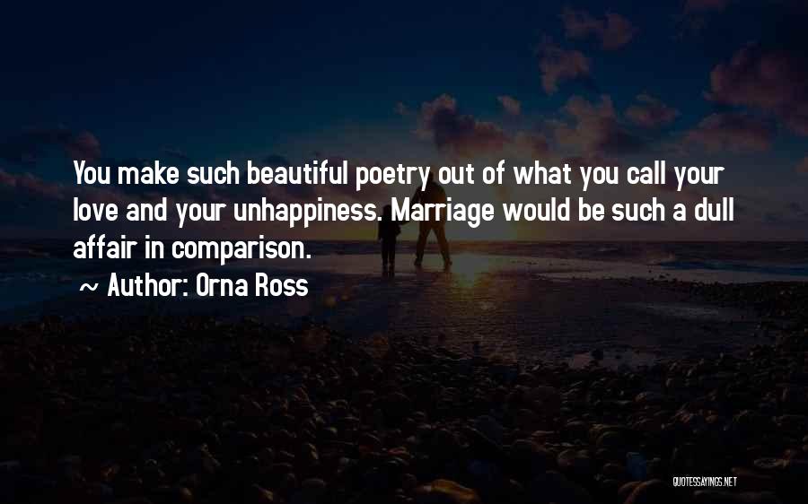 Orna Ross Quotes: You Make Such Beautiful Poetry Out Of What You Call Your Love And Your Unhappiness. Marriage Would Be Such A