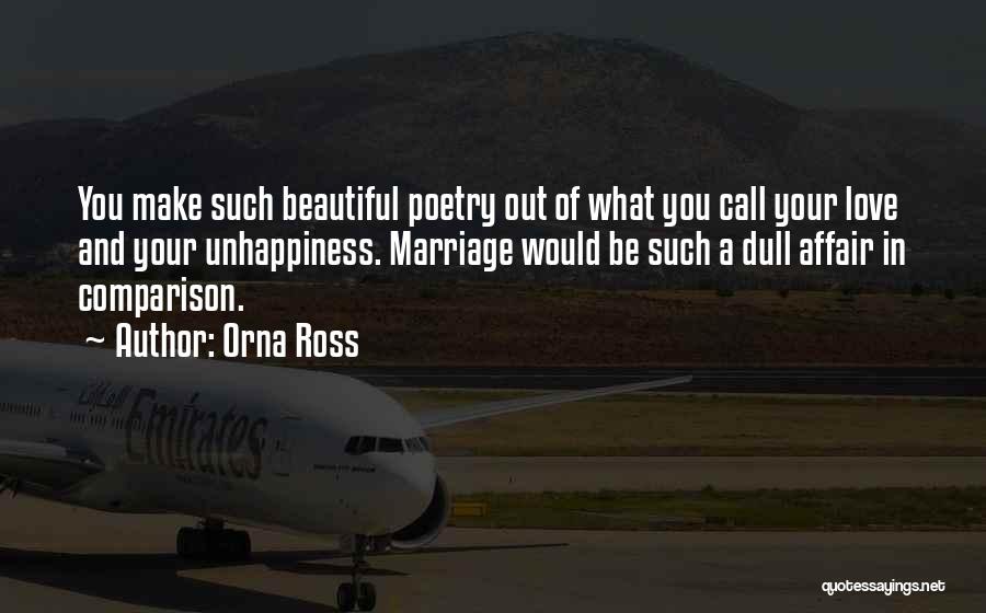 Orna Ross Quotes: You Make Such Beautiful Poetry Out Of What You Call Your Love And Your Unhappiness. Marriage Would Be Such A