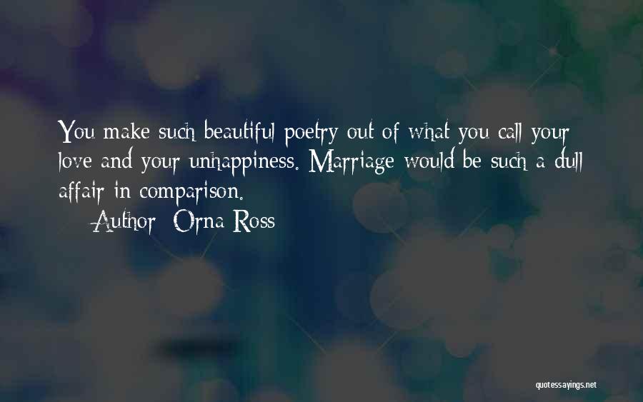 Orna Ross Quotes: You Make Such Beautiful Poetry Out Of What You Call Your Love And Your Unhappiness. Marriage Would Be Such A