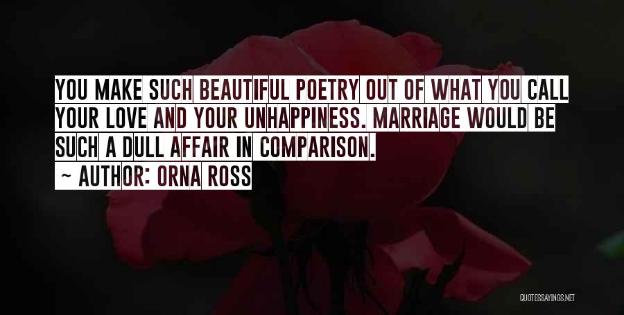 Orna Ross Quotes: You Make Such Beautiful Poetry Out Of What You Call Your Love And Your Unhappiness. Marriage Would Be Such A