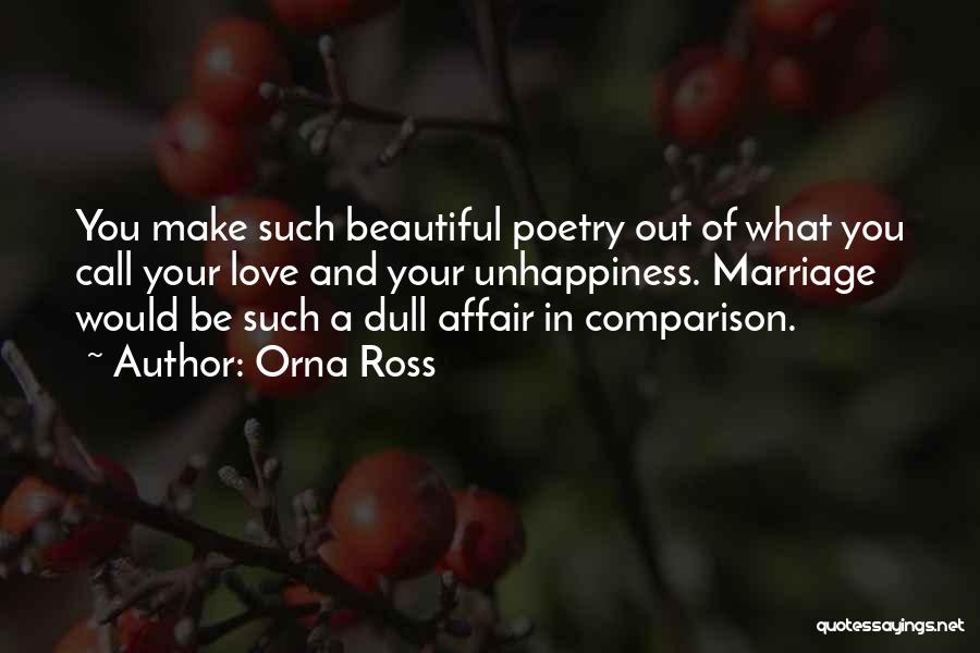 Orna Ross Quotes: You Make Such Beautiful Poetry Out Of What You Call Your Love And Your Unhappiness. Marriage Would Be Such A