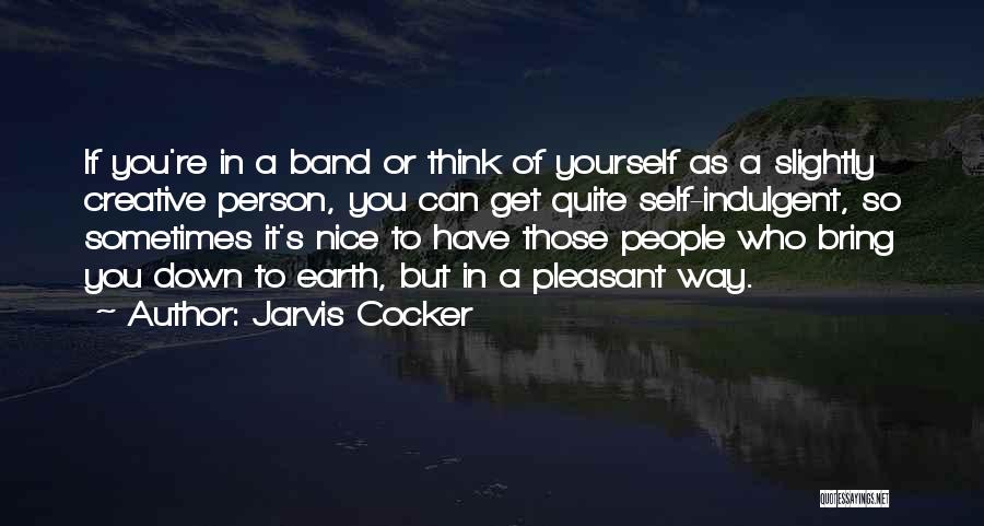 Jarvis Cocker Quotes: If You're In A Band Or Think Of Yourself As A Slightly Creative Person, You Can Get Quite Self-indulgent, So