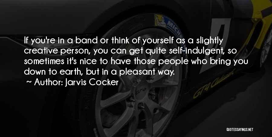 Jarvis Cocker Quotes: If You're In A Band Or Think Of Yourself As A Slightly Creative Person, You Can Get Quite Self-indulgent, So