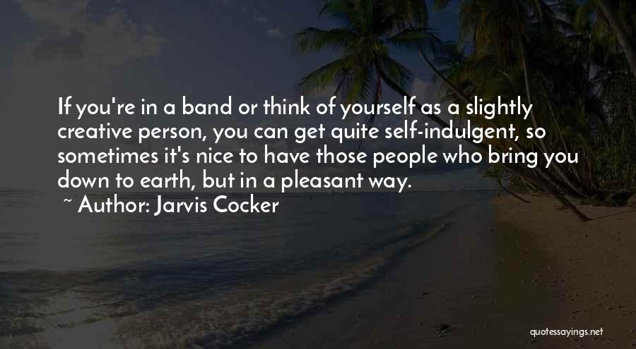 Jarvis Cocker Quotes: If You're In A Band Or Think Of Yourself As A Slightly Creative Person, You Can Get Quite Self-indulgent, So