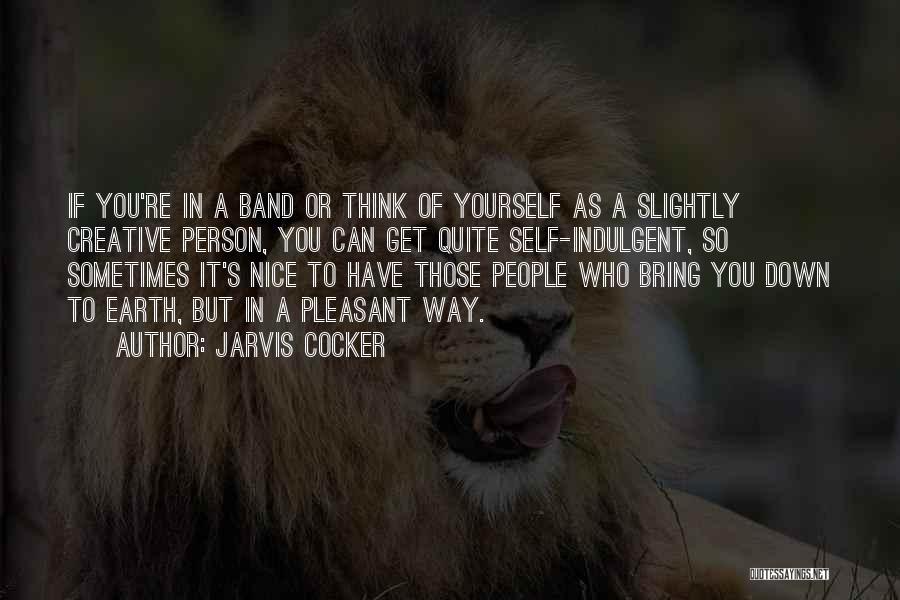 Jarvis Cocker Quotes: If You're In A Band Or Think Of Yourself As A Slightly Creative Person, You Can Get Quite Self-indulgent, So