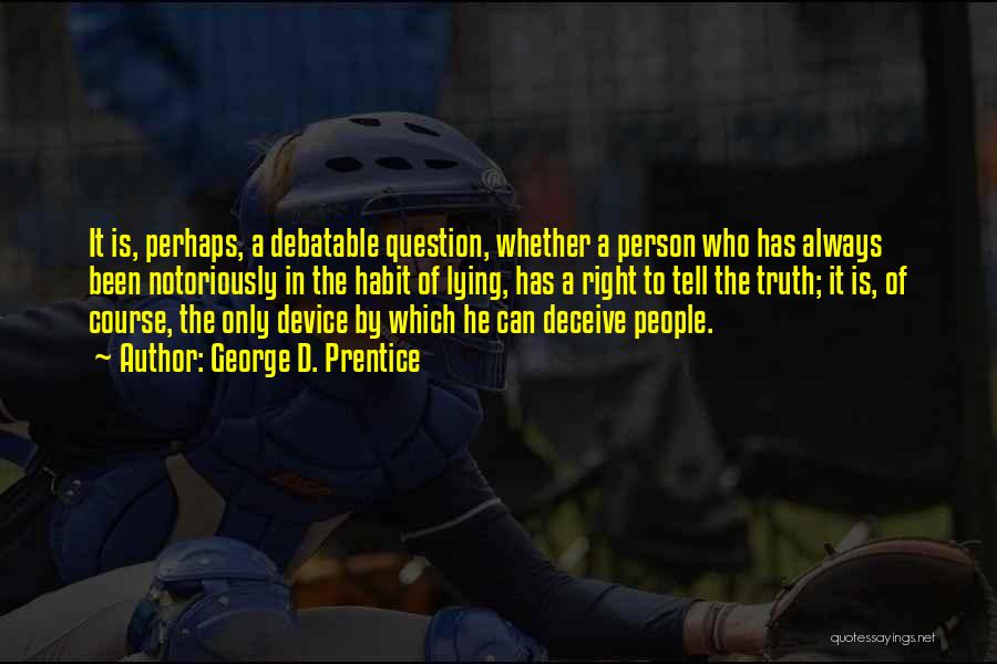 George D. Prentice Quotes: It Is, Perhaps, A Debatable Question, Whether A Person Who Has Always Been Notoriously In The Habit Of Lying, Has