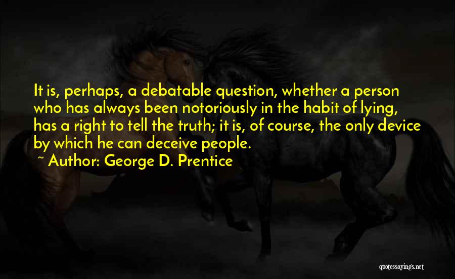 George D. Prentice Quotes: It Is, Perhaps, A Debatable Question, Whether A Person Who Has Always Been Notoriously In The Habit Of Lying, Has