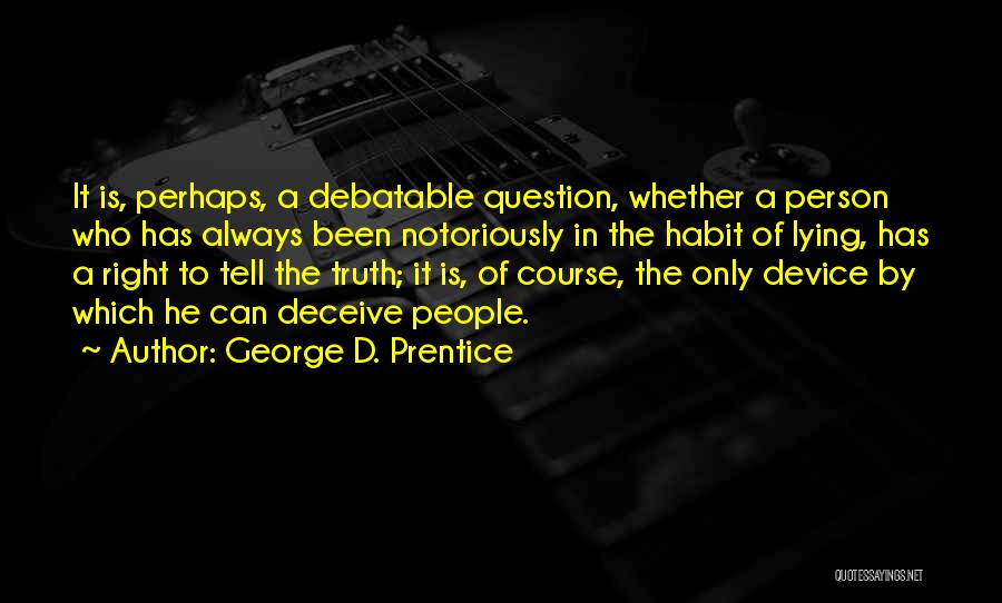 George D. Prentice Quotes: It Is, Perhaps, A Debatable Question, Whether A Person Who Has Always Been Notoriously In The Habit Of Lying, Has