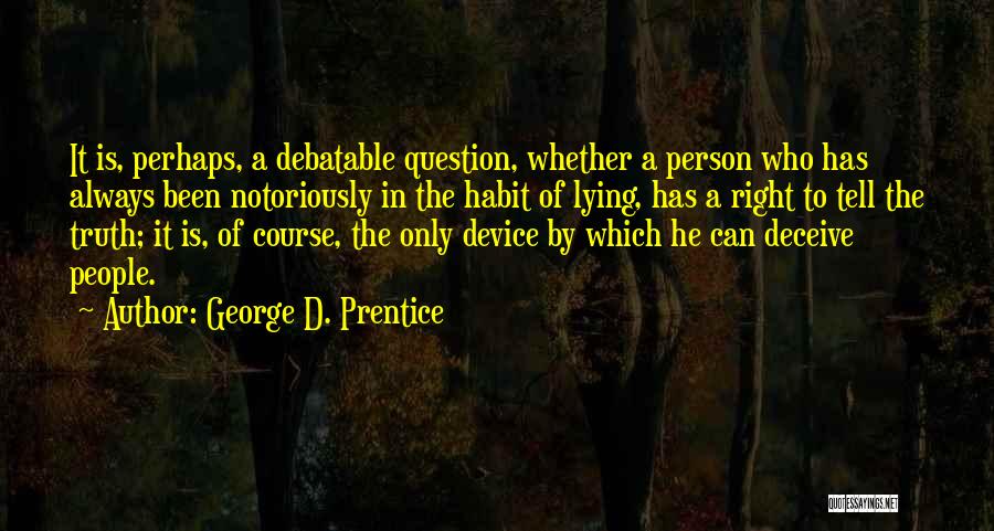 George D. Prentice Quotes: It Is, Perhaps, A Debatable Question, Whether A Person Who Has Always Been Notoriously In The Habit Of Lying, Has