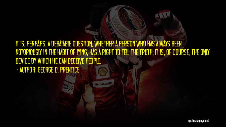 George D. Prentice Quotes: It Is, Perhaps, A Debatable Question, Whether A Person Who Has Always Been Notoriously In The Habit Of Lying, Has