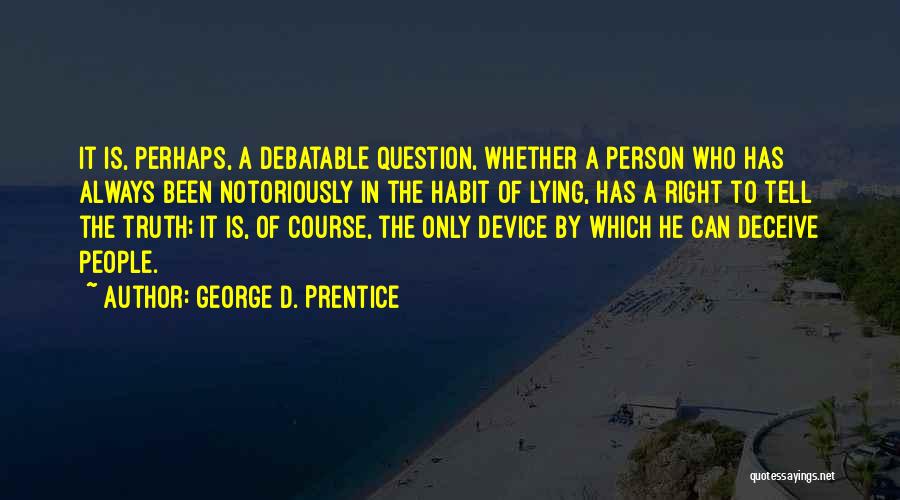 George D. Prentice Quotes: It Is, Perhaps, A Debatable Question, Whether A Person Who Has Always Been Notoriously In The Habit Of Lying, Has