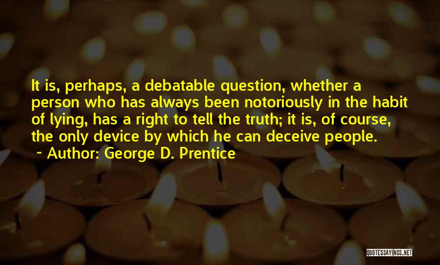 George D. Prentice Quotes: It Is, Perhaps, A Debatable Question, Whether A Person Who Has Always Been Notoriously In The Habit Of Lying, Has
