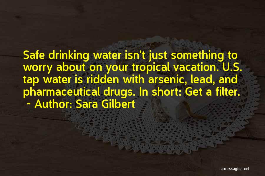 Sara Gilbert Quotes: Safe Drinking Water Isn't Just Something To Worry About On Your Tropical Vacation. U.s. Tap Water Is Ridden With Arsenic,