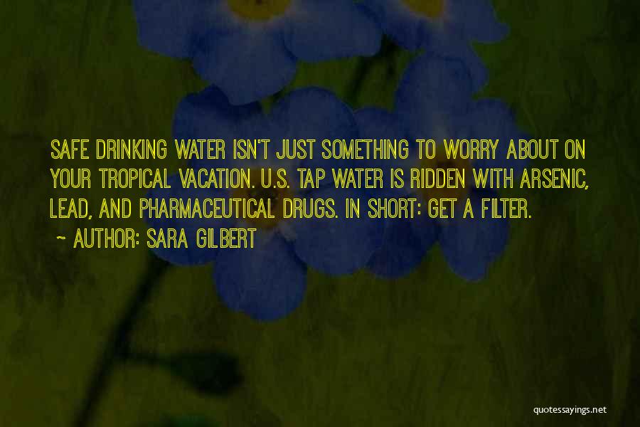 Sara Gilbert Quotes: Safe Drinking Water Isn't Just Something To Worry About On Your Tropical Vacation. U.s. Tap Water Is Ridden With Arsenic,