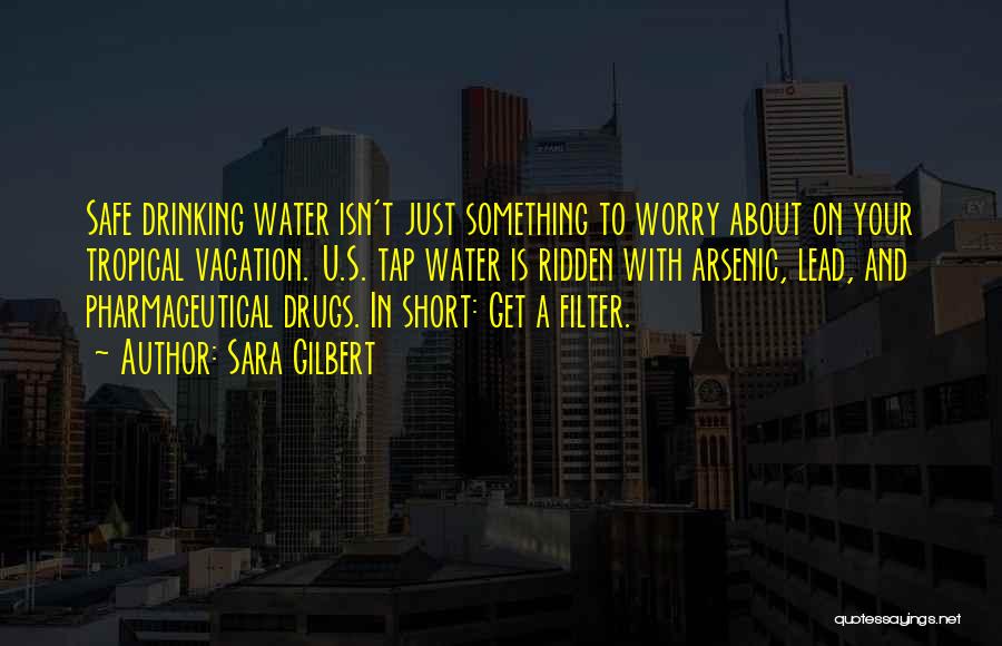 Sara Gilbert Quotes: Safe Drinking Water Isn't Just Something To Worry About On Your Tropical Vacation. U.s. Tap Water Is Ridden With Arsenic,