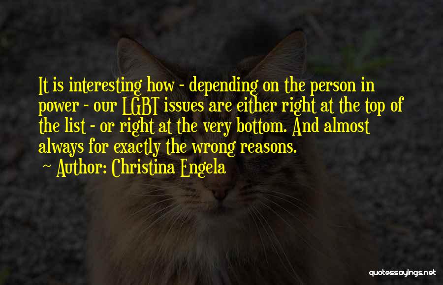 Christina Engela Quotes: It Is Interesting How - Depending On The Person In Power - Our Lgbt Issues Are Either Right At The