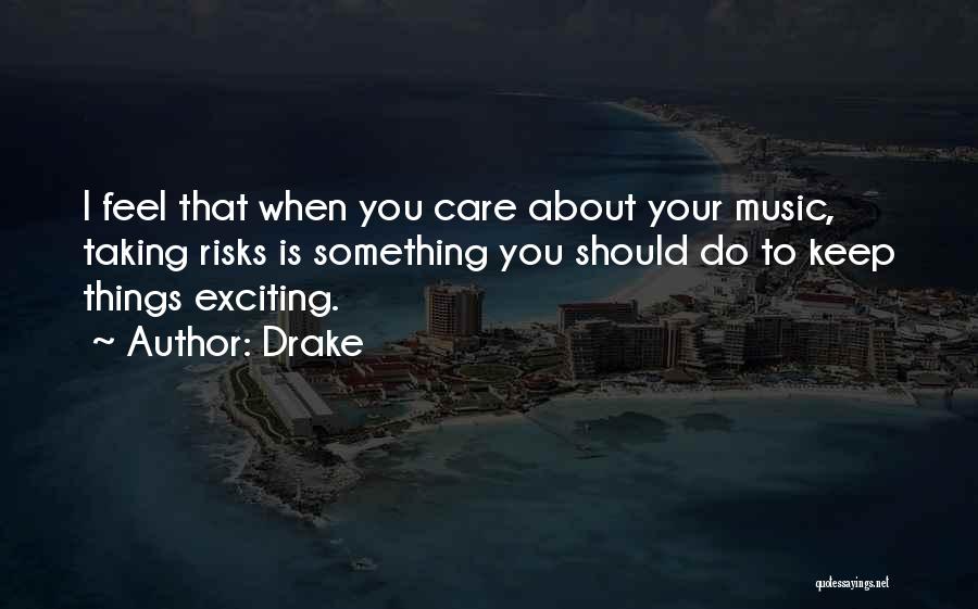 Drake Quotes: I Feel That When You Care About Your Music, Taking Risks Is Something You Should Do To Keep Things Exciting.