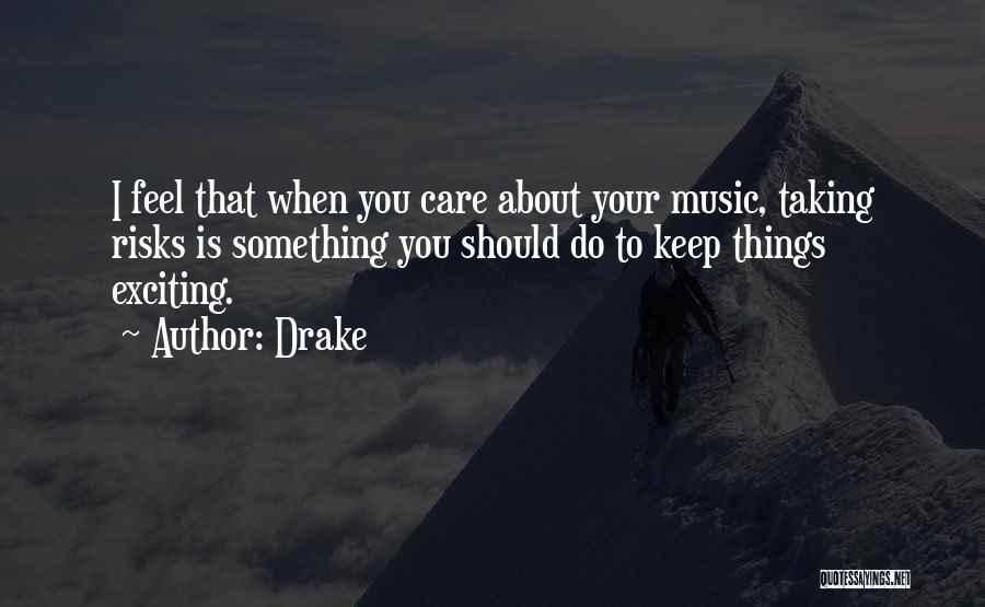 Drake Quotes: I Feel That When You Care About Your Music, Taking Risks Is Something You Should Do To Keep Things Exciting.