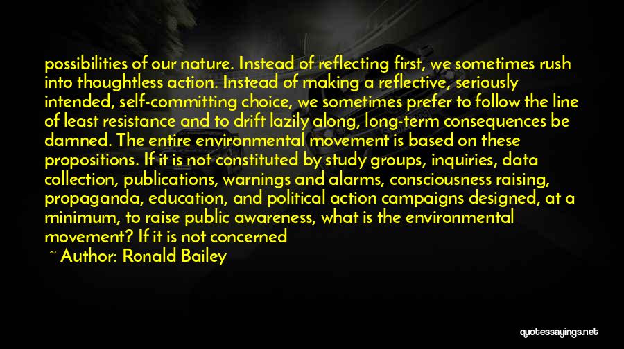 Ronald Bailey Quotes: Possibilities Of Our Nature. Instead Of Reflecting First, We Sometimes Rush Into Thoughtless Action. Instead Of Making A Reflective, Seriously