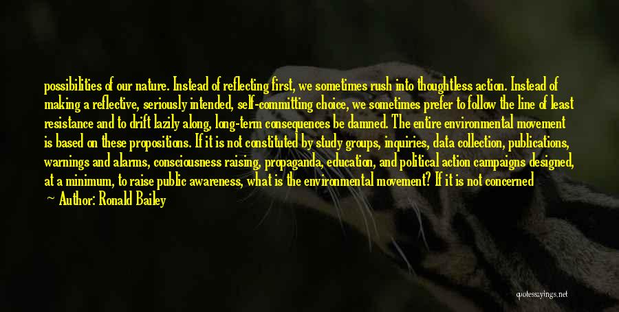 Ronald Bailey Quotes: Possibilities Of Our Nature. Instead Of Reflecting First, We Sometimes Rush Into Thoughtless Action. Instead Of Making A Reflective, Seriously