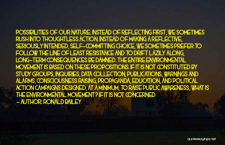 Ronald Bailey Quotes: Possibilities Of Our Nature. Instead Of Reflecting First, We Sometimes Rush Into Thoughtless Action. Instead Of Making A Reflective, Seriously
