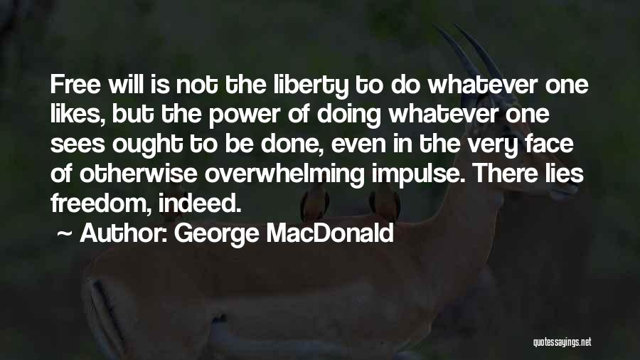 George MacDonald Quotes: Free Will Is Not The Liberty To Do Whatever One Likes, But The Power Of Doing Whatever One Sees Ought