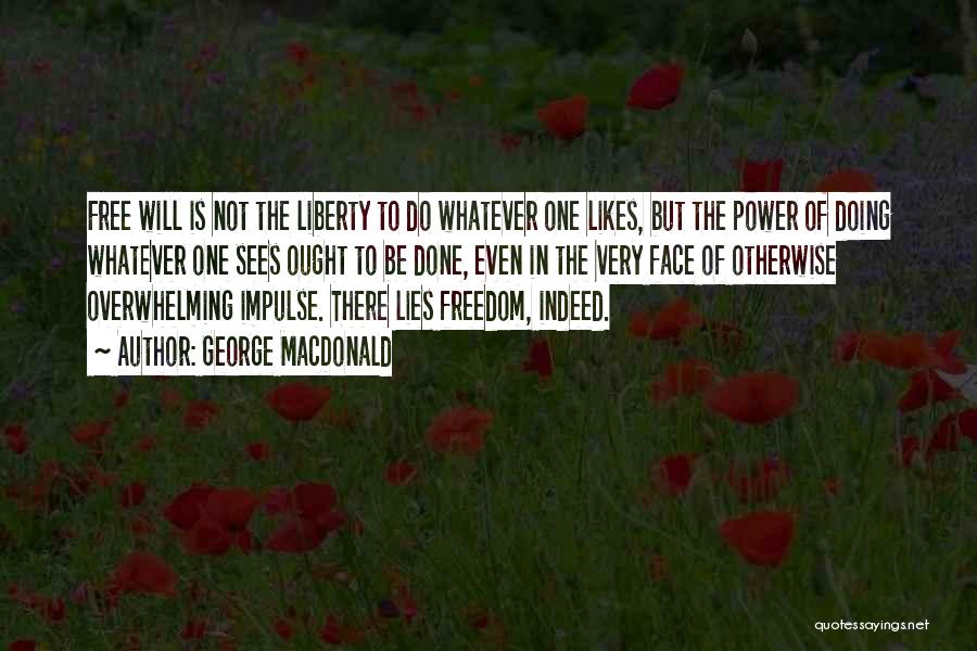 George MacDonald Quotes: Free Will Is Not The Liberty To Do Whatever One Likes, But The Power Of Doing Whatever One Sees Ought