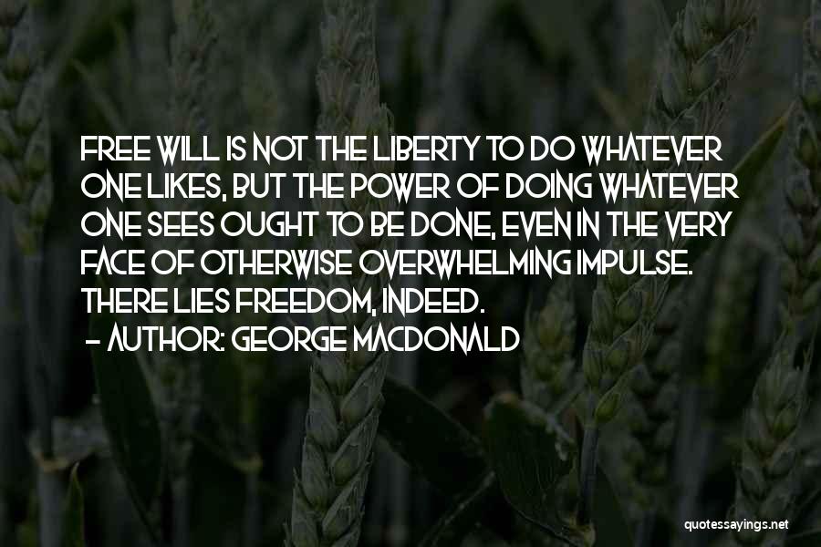 George MacDonald Quotes: Free Will Is Not The Liberty To Do Whatever One Likes, But The Power Of Doing Whatever One Sees Ought