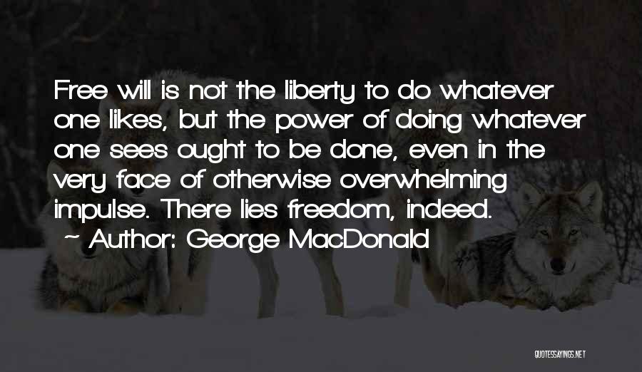 George MacDonald Quotes: Free Will Is Not The Liberty To Do Whatever One Likes, But The Power Of Doing Whatever One Sees Ought