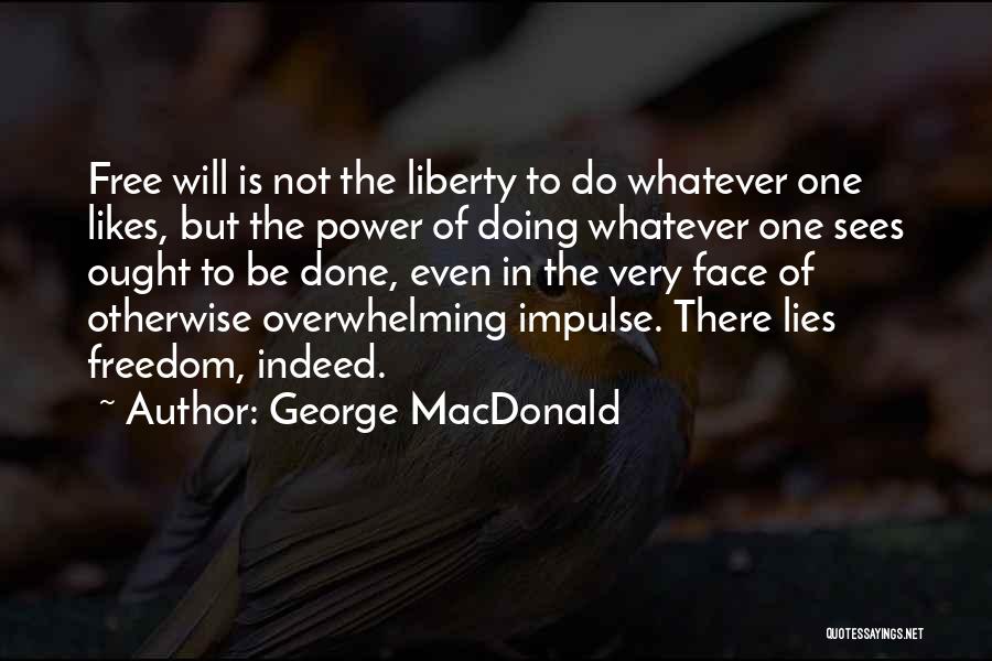 George MacDonald Quotes: Free Will Is Not The Liberty To Do Whatever One Likes, But The Power Of Doing Whatever One Sees Ought