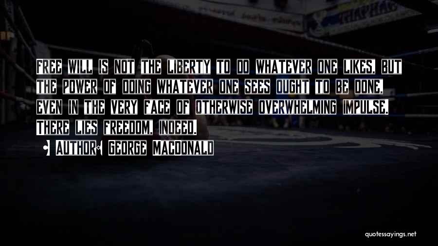 George MacDonald Quotes: Free Will Is Not The Liberty To Do Whatever One Likes, But The Power Of Doing Whatever One Sees Ought