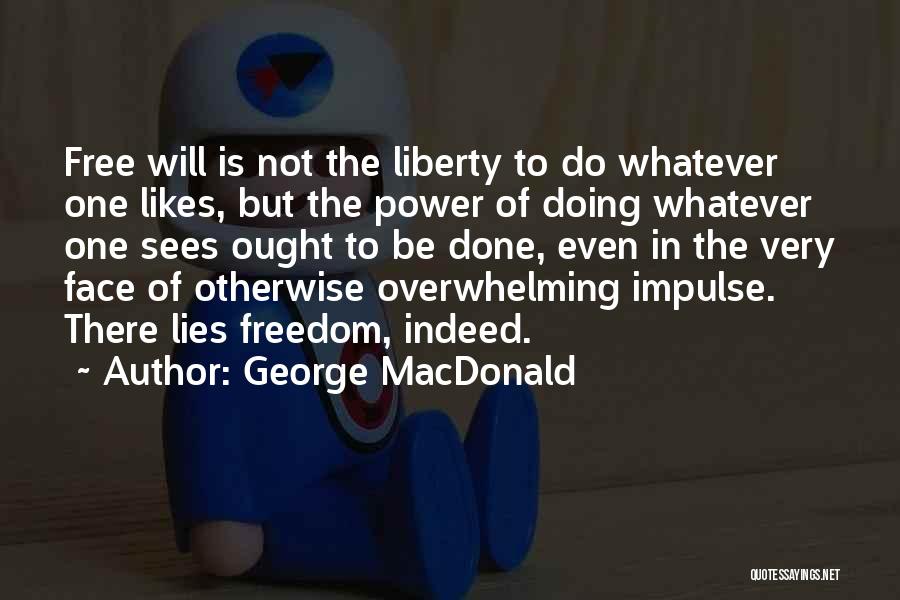 George MacDonald Quotes: Free Will Is Not The Liberty To Do Whatever One Likes, But The Power Of Doing Whatever One Sees Ought