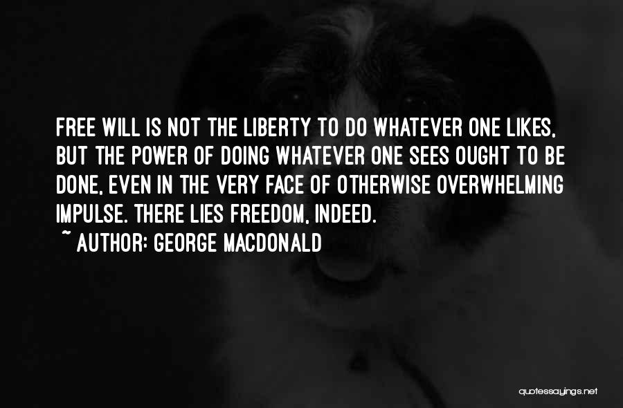 George MacDonald Quotes: Free Will Is Not The Liberty To Do Whatever One Likes, But The Power Of Doing Whatever One Sees Ought