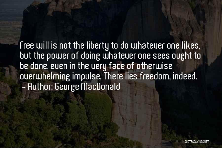 George MacDonald Quotes: Free Will Is Not The Liberty To Do Whatever One Likes, But The Power Of Doing Whatever One Sees Ought